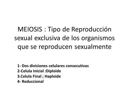 MEIOSIS : Tipo de Reproducción sexual exclusiva de los organismos que se reproducen sexualmente 1- Dos divisiones celulares consecutivas 2-Celula Inicial.