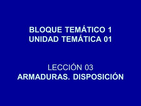 BLOQUE TEMÁTICO 1 UNIDAD TEMÁTICA 01 LECCIÓN 03 ARMADURAS. DISPOSICIÓN