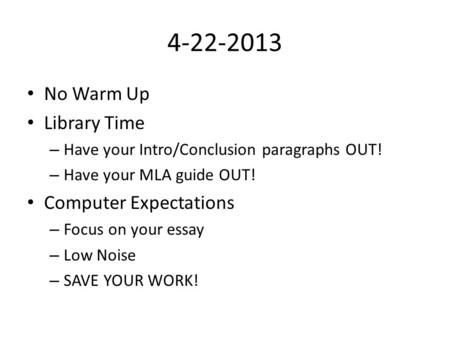 4-22-2013 No Warm Up Library Time – Have your Intro/Conclusion paragraphs OUT! – Have your MLA guide OUT! Computer Expectations – Focus on your essay –