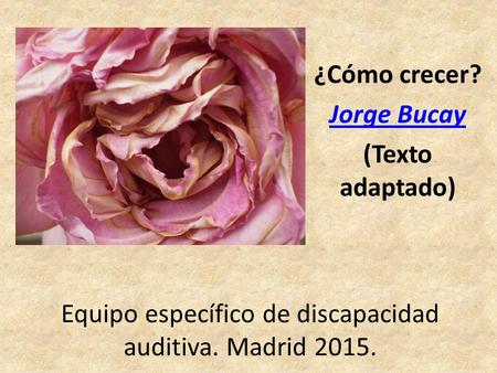 Equipo específico de discapacidad auditiva. Madrid 2015. ¿Cómo crecer? Jorge Bucay (Texto adaptado)