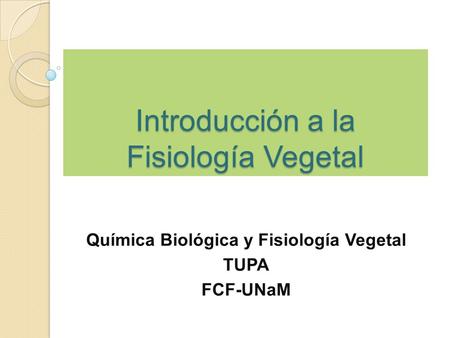 Introducción a la Fisiología Vegetal Química Biológica y Fisiología Vegetal TUPA FCF-UNaM.