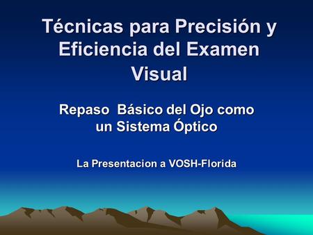 Técnicas para Precisión y Eficiencia del Examen Visual Repaso Básico del Ojo como un Sistema Óptico La Presentacion a VOSH-Florida.