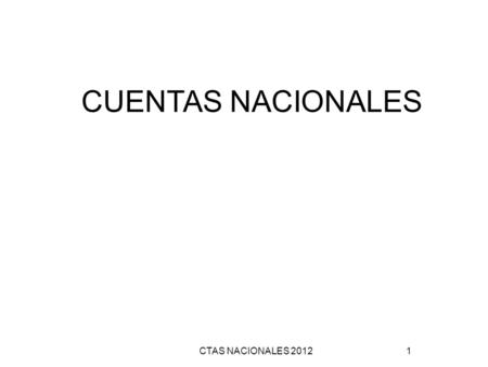 CTAS NACIONALES 2012 1 CUENTAS NACIONALES. CTAS NACIONALES 2012 2 Objetivos de aprendizaje Explicar qué es PIB Explicar cómo se mide el PIB Explicar cómo.