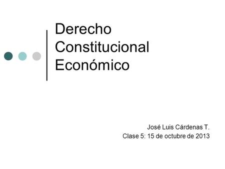 Derecho Constitucional Económico José Luis Cárdenas T. Clase 5: 15 de octubre de 2013.