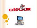 ¿Q UE SON LOS E- BOOKS ?  Es un libro en formato electrónico o digital, un ciberlibro, conocido en inglés como E-book.  Puede ser leido en cualquier.