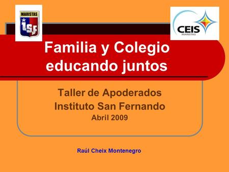 Familia y Colegio educando juntos Taller de Apoderados Instituto San Fernando Abril 2009 Raúl Cheix Montenegro.