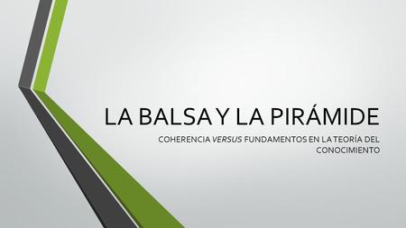 LA BALSA Y LA PIRÁMIDE COHERENCIA VERSUS FUNDAMENTOS EN LA TEORÍA DEL CONOCIMIENTO.