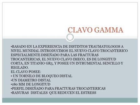 CLAVO GAMMA BASADO EN LA EXPERIENCIA DE DISTINTOS TRAUMATOLOGOS A NIVEL MUNDIAL INTRODUCIMOS EL NUEVO CLAVO TROCANTERICO ESPECIALMENTE DISEÑADO PARA LAS.