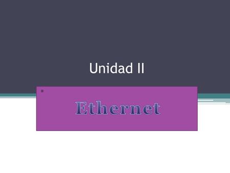 Unidad II *. Objetivo de la unidad El alumno establecerá los estándares para verificar el óptimo funcionamiento de una red Ethernet.