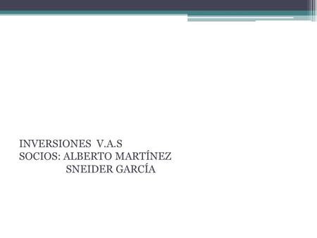 PROYECTO EMPRESARIAL INVERSIONES V.A.S SOCIOS: ALBERTO MARTÍNEZ SNEIDER GARCÍA.
