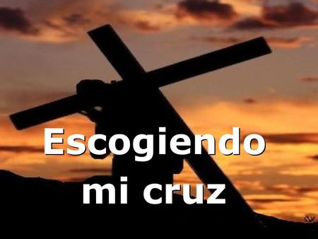 Escogiendo mi cruz.