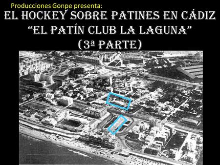 El hockey sobre patines en Cádiz “EL Patín club La Laguna” (3ª parte) Producciones Gonpe presenta: