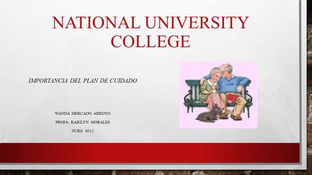 NATIONAL UNIVERSITY COLLEGE IMPORTANCIA DEL PLAN DE CUIDADO WANDA MERCADO ARROYO PROFA. KARILYN MORALES NURS. 4012.