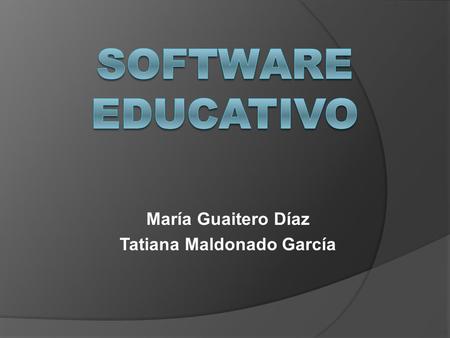 María Guaitero Díaz Tatiana Maldonado García. Software educativo  Hace referencia a los programas educativos o programas didácticos., conocidos como.