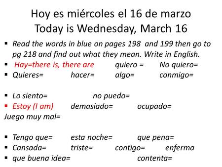 Hoy es miércoles el 16 de marzo Today is Wednesday, March 16  Read the words in blue on pages 198 and 199 then go to pg 218 and find out what they mean.
