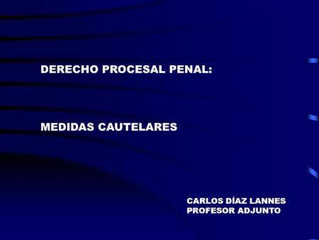 DERECHO PROCESAL PENAL: MEDIDAS CAUTELARES CARLOS DÍAZ LANNES PROFESOR ADJUNTO.