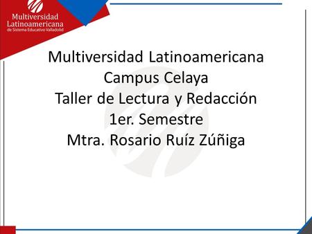 Multiversidad Latinoamericana Campus Celaya Taller de Lectura y Redacción 1er. Semestre Mtra. Rosario Ruíz Zúñiga.