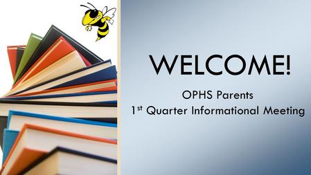 WELCOME! OPHS Parents 1 st Quarter Informational Meeting.