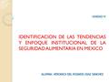 ALUMNA: VERONICA DEL ROSARIO DIAZ SANCHEZ UNIDAD IV IDENTIFICACION DE LAS TENDENCIAS Y ENFOQUE INSTITUCIONAL DE LA SEGURIDAD ALIMENTARIA EN MEXICO.