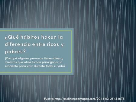 ¿Por qué algunas personas tienen dinero, mientras que otros luchan para ganar lo suficiente para vivir durante toda su vida? Fuente: