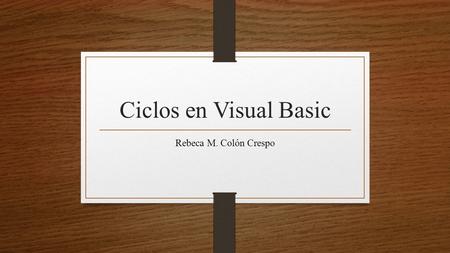 Ciclos en Visual Basic Rebeca M. Colón Crespo. Introducción Visual Basic es una aplicación y un lenguaje en programación. Este programa fue originado.