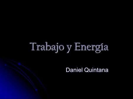 Trabajo y Energía Daniel Quintana. TrabajoTrabajo El concepto de trabajo se introduce para medir el efecto acumulado de una fuerza al mover un cuerpo.
