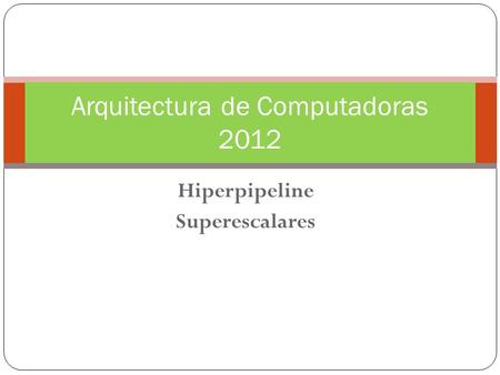 Hiperpipeline Superescalares Arquitectura de Computadoras 2012.