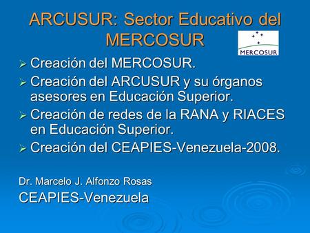 ARCUSUR: Sector Educativo del MERCOSUR  Creación del MERCOSUR.  Creación del ARCUSUR y su órganos asesores en Educación Superior.  Creación de redes.