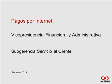 Pagos por Internet Vicepresidencia Financiera y Administrativa Subgerencia Servicio al Cliente Febrero 2013.