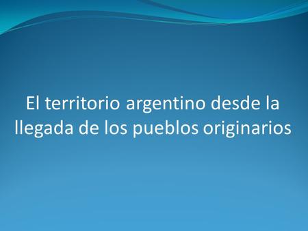 El territorio argentino desde la llegada de los pueblos originarios
