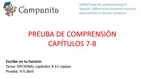 Campanita Escribe en tu horario: Tarea: OPCIONAL capítulos 9-11 repaso Prueba: 4-5 abril SWBAT read for understanding in Spanish; differentiate between.