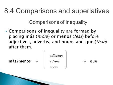8.4 Comparisons and superlatives  Comparisons of inequality are formed by placing más (more) or menos (less) before adjectives, adverbs, and nouns and.