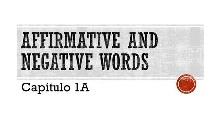 Capítulo 1A.  Affirmative words are used to say that something does exist, or that it does happen.  Affirmative statement: The students dance on their.