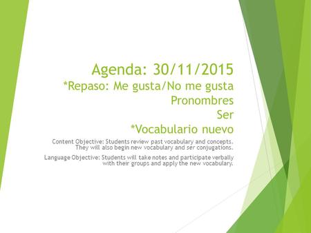 Agenda: 30/11/2015 *Repaso: Me gusta/No me gusta Pronombres Ser *Vocabulario nuevo Content Objective: Students review past vocabulary and concepts. They.