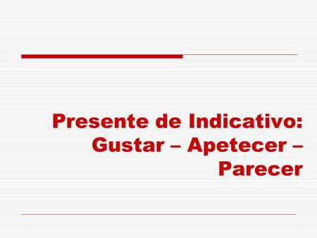 Presente de Indicativo: Gustar – Apetecer – Parecer
