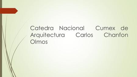 Catedra Nacional Cumex de Arquitectura Carlos Chanfon Olmos.