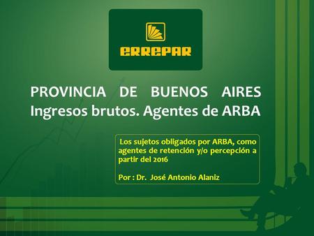 PROVINCIA DE BUENOS AIRES Ingresos brutos. Agentes de ARBA Los sujetos obligados por ARBA, como agentes de retención y/o percepción a partir del 2016 Por.