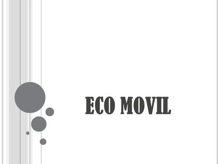 ECO MOVIL. ¿Q UÉ IDEA QUIERO EMPRENDER ? LA FORMA DE HACER FUNCIONAR LOS AUTOMOVILES, DE UNA MANERA DAÑINA A UNA MANERA AMIGABLE CON EL MEDIO AMBIENTE.