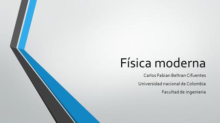 Física moderna Carlos Fabian Beltran Cifuentes Universidad nacional de Colombia Facultad de ingenieria.