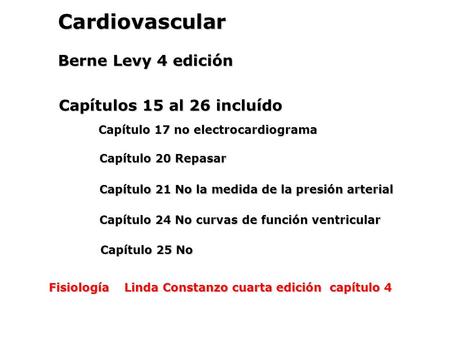 Cardiovascular Berne Levy 4 edición Capítulos 15 al 26 incluído Capítulo 17 no electrocardiograma Capítulo 20 Repasar Capítulo 21 No la medida de la presión.