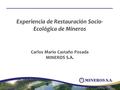 Experiencia de Restauración Socio- Ecológica de Mineros Carlos Mario Castaño Posada MINEROS S.A.
