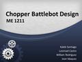 Chopper Battlebot Design ME 1211 Kaleb Santiago Luismael Castro William Rodríguez Jean Vázquez.