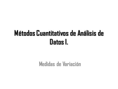 Métodos Cuantitativos de Análisis de Datos I. Medidas de Variación.