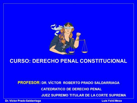 Dr. Víctor Prado Saldarriaga Luis Yshií Meza CURSO: DERECHO PENAL CONSTITUCIONAL PROFESOR: DR. VÍCTOR ROBERTO PRADO SALDARRIAGA CATEDRATICO DE DERECHO.