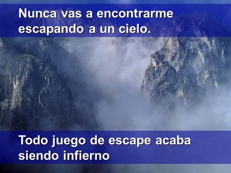 Nunca vas a encontrarme escapando a un cielo. Todo juego de escape acaba siendo infierno.
