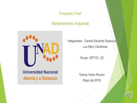 Proyecto Final Mantenimiento Industrial Integrantes: Camilo Eduardo Suescun Luz Mery Cárdenas Grupo: 207101_22 Tutora: Nidia Rincón Mayo de 2016.