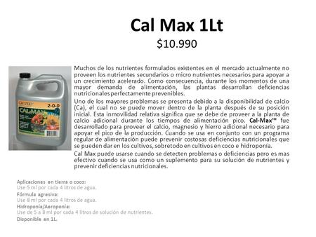 Cal Max 1Lt $10.990 Muchos de los nutrientes formulados existentes en el mercado actualmente no proveen los nutrientes secundarios o micro nutrientes necesarios.