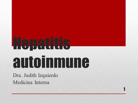 Hepatitis autoinmune Dra. Judith Izquierdo Medicina Interna 1.