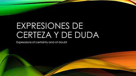 EXPRESIONES DE CERTEZA Y DE DUDA Expressions of certainty and of doubt.