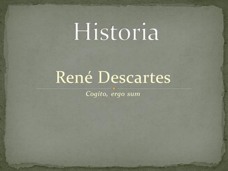René Descartes Cogito, ergo sum. “Descartes es considerado como el iniciador de la filosofía racionalista moderna por su planteamiento y resolución del.